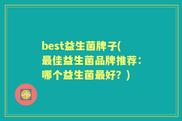 best益生菌牌子(佳益生菌品牌推荐：哪个益生菌好？)