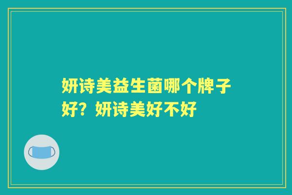 妍诗美益生菌哪个牌子好?妍诗美好不好 妍诗美益生菌哪个牌子好?妍诗美好不好