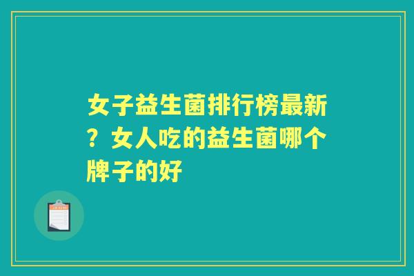 女子益生菌排行榜新?女人吃的益生菌哪个牌子的好 女子益生菌排行榜新?女人吃的益生菌哪个牌子的好