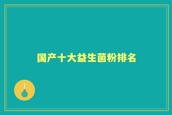 国产十大益生菌粉排名