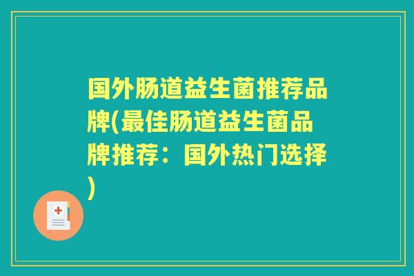 国外肠道益生菌推荐品牌(佳肠道益生菌品牌推荐：国外热门选择)