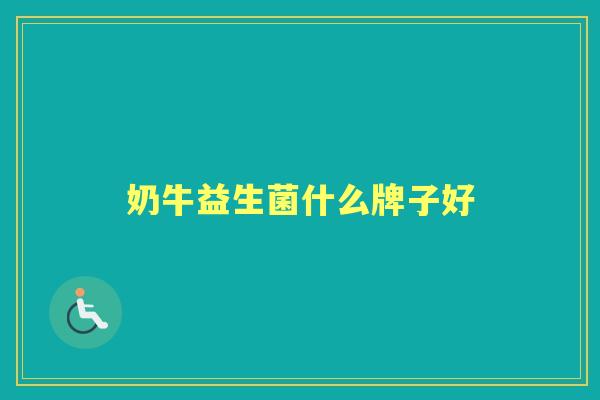 奶牛益生菌什么牌子好 奶牛益生菌什么牌子好