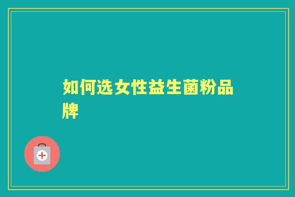 如何选女性益生菌粉品牌