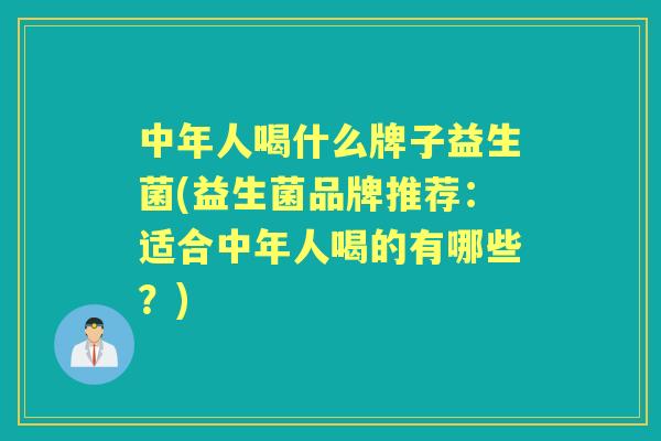 中年人喝什么牌子益生菌(益生菌品牌推荐:适合中年人喝的有哪些?) 中年人喝什么牌子益生菌(益生菌品牌推荐:适合中年人喝的有哪些?)