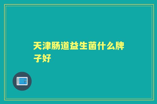天津肠道益生菌什么牌子好