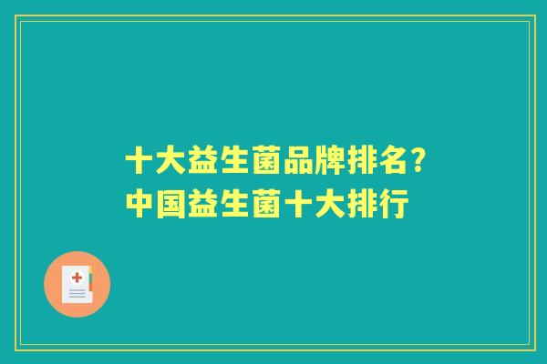 十大益生菌品牌排名?中国益生菌十大排行 十大益生菌品牌排名?中国益生菌十大排行