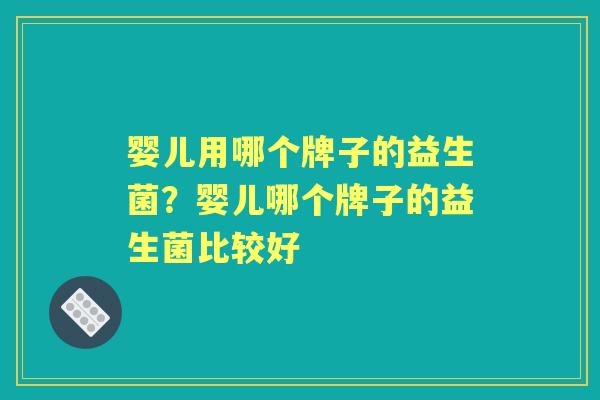 婴儿用哪个牌子的益生菌?婴儿哪个牌子的益生菌比较好 婴儿用哪个牌子的益生菌?婴儿哪个牌子的益生菌比较好
