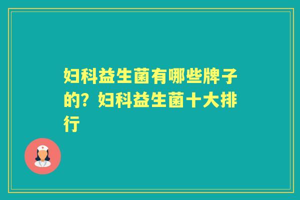 益生菌有哪些牌子的?益生菌十大排行 益生菌有哪些牌子的?益生菌十大排行