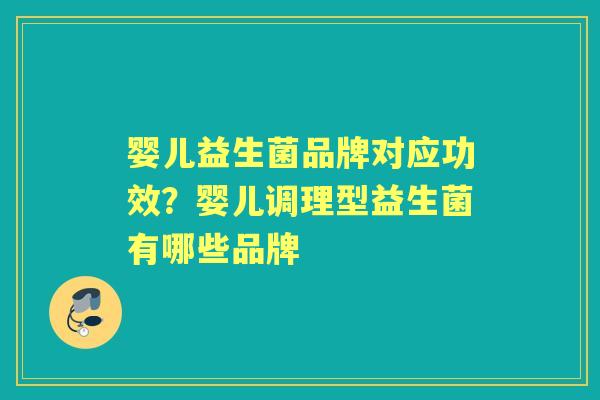 婴儿益生菌品牌对应功效？婴儿调理型益生菌有哪些品牌