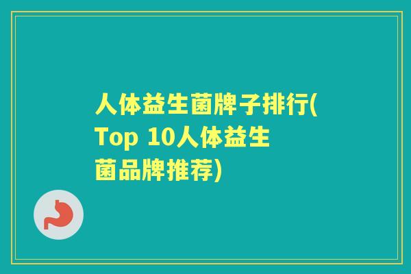 人体益生菌牌子排行(Top 10人体益生菌品牌推荐) 人体益生菌牌子排行(Top 10人体益生菌品牌推荐)