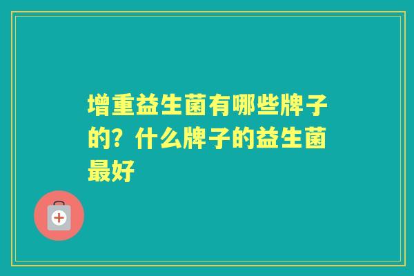 增重益生菌有哪些牌子的?什么牌子的益生菌好 增重益生菌有哪些牌子的?什么牌子的益生菌好