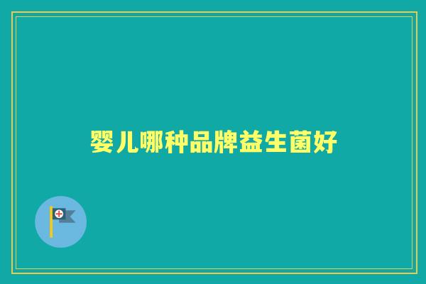 婴儿哪种品牌益生菌好 婴儿哪种品牌益生菌好