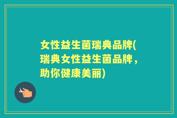 女性益生菌瑞典品牌(瑞典女性益生菌品牌,助你健康美丽) 女性益生菌瑞典品牌(瑞典女性益生菌品牌,助你健康美丽)