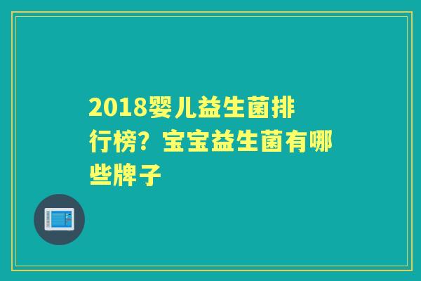 2018婴儿益生菌排行榜?宝宝益生菌有哪些牌子 2018婴儿益生菌排行榜?宝宝益生菌有哪些牌子