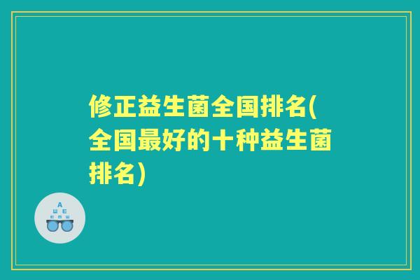修正益生菌全国排名(全国好的十种益生菌排名) 修正益生菌全国排名(全国好的十种益生菌排名)