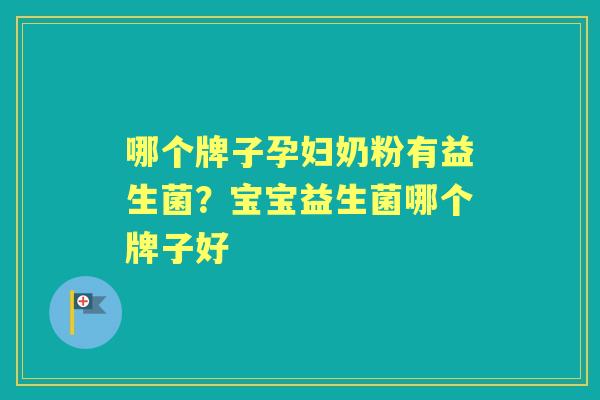 哪个牌子孕妇奶粉有益生菌？宝宝益生菌哪个牌子好