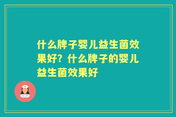 什么牌子婴儿益生菌效果好?什么牌子的婴儿益生菌效果好 什么牌子婴儿益生菌效果好?什么牌子的婴儿益生菌效果好