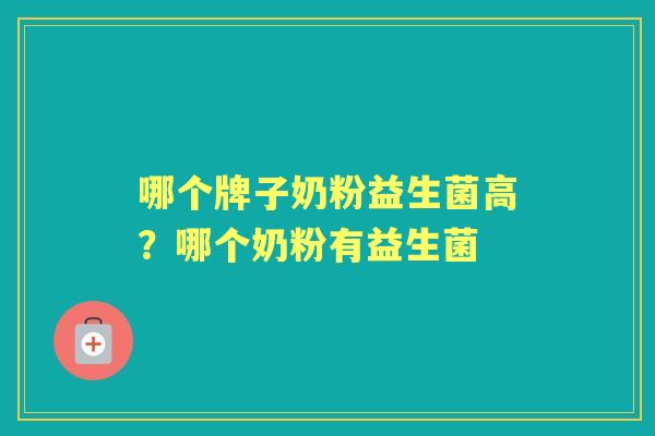 哪个牌子奶粉益生菌高？哪个奶粉有益生菌
