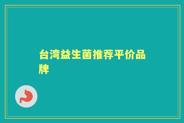 台湾益生菌推荐平价品牌 台湾益生菌推荐平价品牌