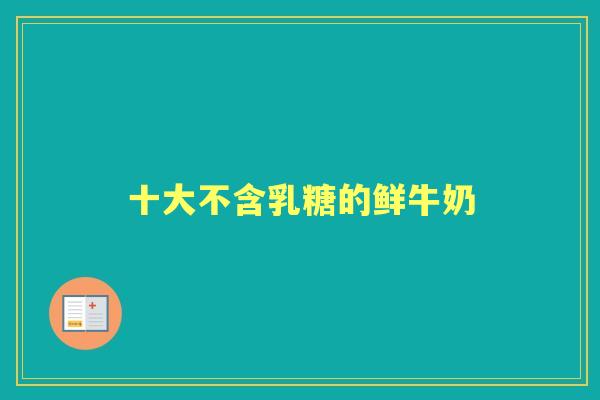 十大不含乳糖的鲜牛奶 十大不含乳糖的鲜牛奶