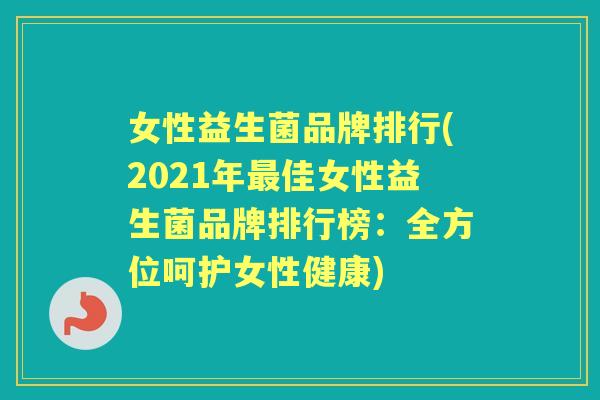 女性益生菌品牌排行(2021年佳女性益生菌品牌排行榜:全方位呵护女性健康) 女性益生菌品牌排行(2021年佳女性益生菌品牌排行榜:全方位呵护女性健康)