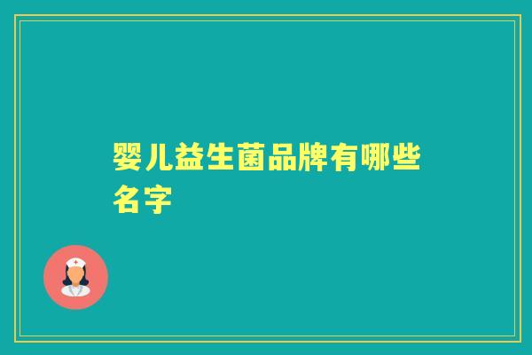 婴儿益生菌品牌有哪些名字 婴儿益生菌品牌有哪些名字