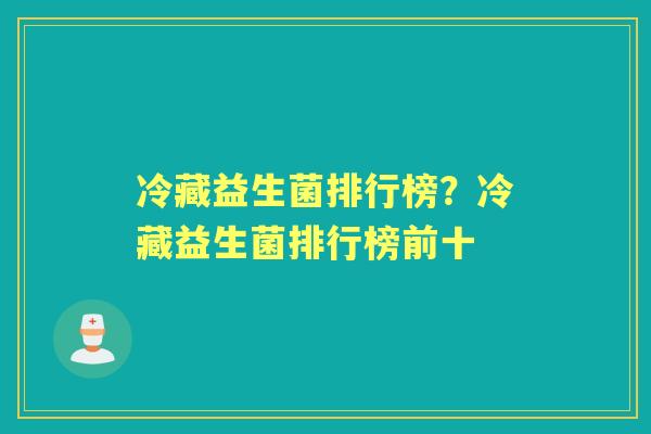 冷藏益生菌排行榜?冷藏益生菌排行榜前十 冷藏益生菌排行榜?冷藏益生菌排行榜前十
