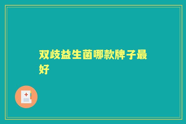 双歧益生菌哪款牌子好 双歧益生菌哪款牌子好