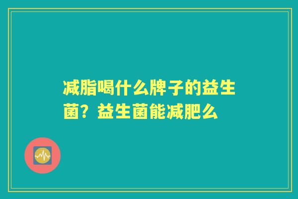 减脂喝什么牌子的益生菌?益生菌能么 减脂喝什么牌子的益生菌?益生菌能么