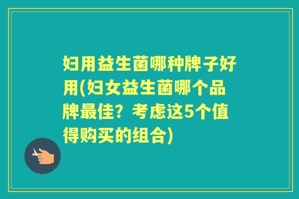 妇用益生菌哪种牌子好用(妇女益生菌哪个品牌佳?考虑这5个值得购买的组合) 妇用益生菌哪种牌子好用(妇女益生菌哪个品牌佳?考虑这5个值得购买的组合)