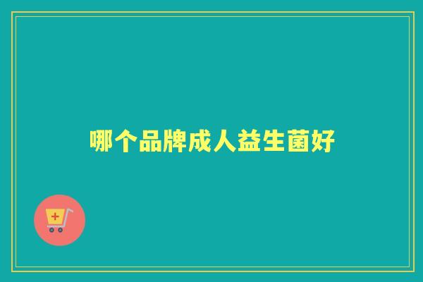 哪个品牌成人益生菌好 哪个品牌成人益生菌好