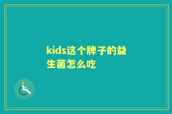 kids这个牌子的益生菌怎么吃 kids这个牌子的益生菌怎么吃