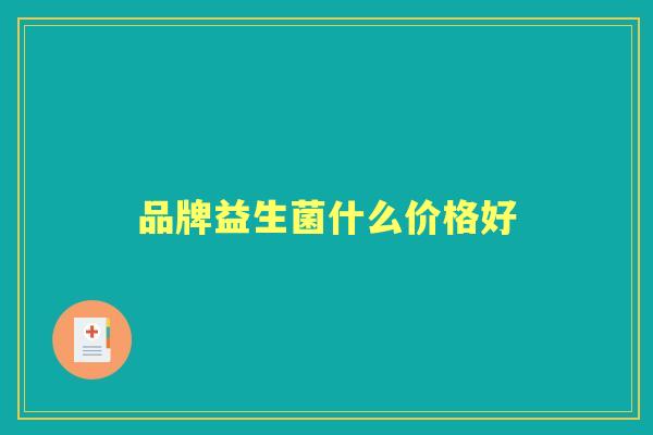 品牌益生菌什么价格好 品牌益生菌什么价格好