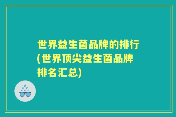 世界益生菌品牌的排行(世界益生菌品牌排名汇总) 世界益生菌品牌的排行(世界益生菌品牌排名汇总)