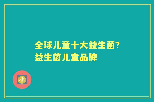 全球儿童十大益生菌?益生菌儿童品牌 全球儿童十大益生菌?益生菌儿童品牌