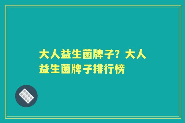 大人益生菌牌子？大人益生菌牌子排行榜