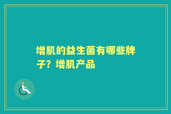 增肌的益生菌有哪些牌子？增肌产品