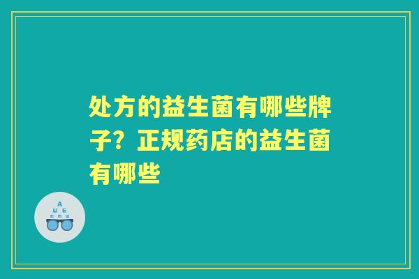 处方的益生菌有哪些牌子？正规药店的益生菌有哪些
