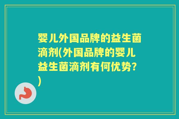 婴儿外国品牌的益生菌滴剂(外国品牌的婴儿益生菌滴剂有何优势?) 婴儿外国品牌的益生菌滴剂(外国品牌的婴儿益生菌滴剂有何优势?)