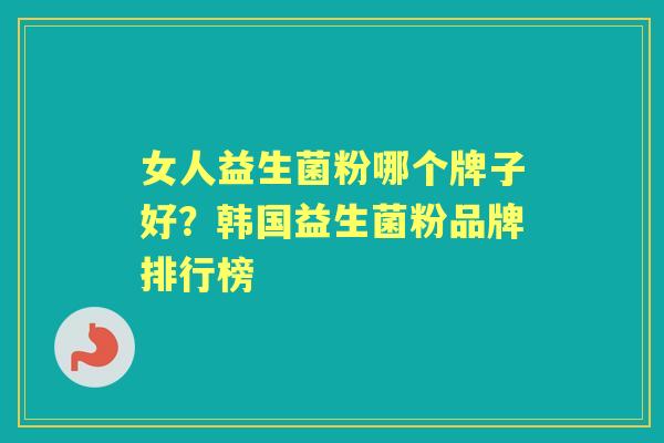 女人益生菌粉哪个牌子好?韩国益生菌粉品牌排行榜 女人益生菌粉哪个牌子好?韩国益生菌粉品牌排行榜