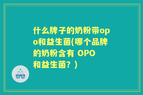 什么牌子的奶粉带opo和益生菌(哪个品牌的奶粉含有 OPO 和益生菌？)