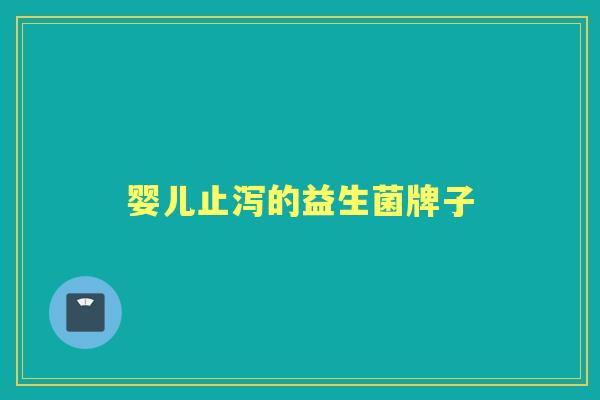 婴儿止泻的益生菌牌子 婴儿止泻的益生菌牌子
