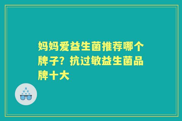 妈妈爱益生菌推荐哪个牌子?抗益生菌品牌十大 妈妈爱益生菌推荐哪个牌子?抗益生菌品牌十大