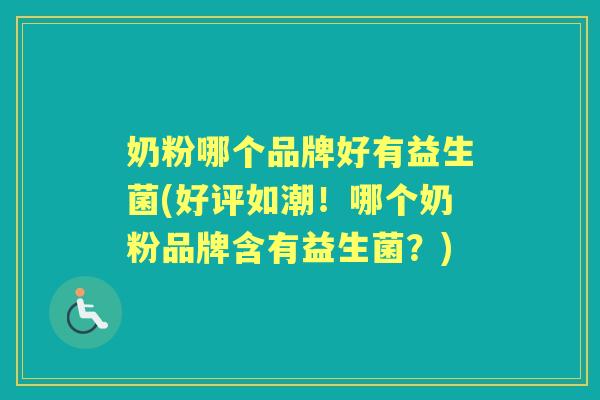 奶粉哪个品牌好有益生菌(好评如潮!哪个奶粉品牌含有益生菌?) 奶粉哪个品牌好有益生菌(好评如潮!哪个奶粉品牌含有益生菌?)
