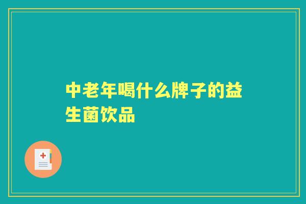 中老年喝什么牌子的益生菌饮品 中老年喝什么牌子的益生菌饮品