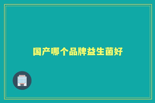 国产哪个品牌益生菌好