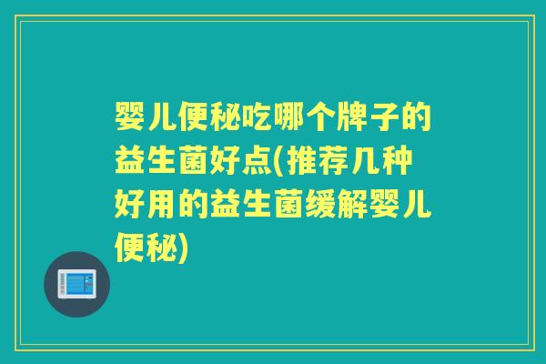 婴儿吃哪个牌子的益生菌好点(推荐几种好用的益生菌缓解婴儿) 婴儿吃哪个牌子的益生菌好点(推荐几种好用的益生菌缓解婴儿)