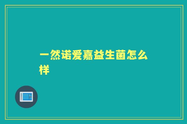 一然诺爱嘉益生菌怎么样 一然诺爱嘉益生菌怎么样