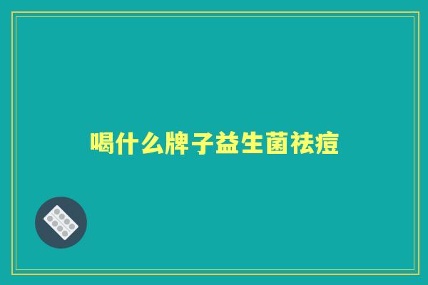 喝什么牌子益生菌祛痘 喝什么牌子益生菌祛痘