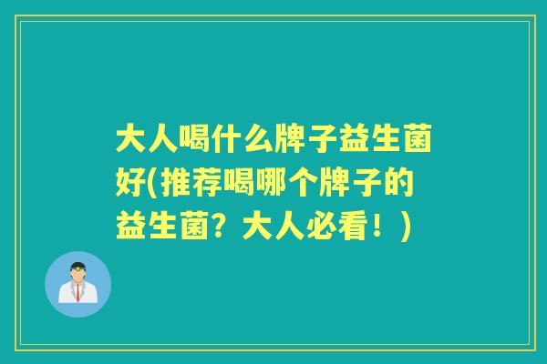 大人喝什么牌子益生菌好(推荐喝哪个牌子的益生菌?大人必看!) 大人喝什么牌子益生菌好(推荐喝哪个牌子的益生菌?大人必看!)